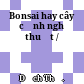 Bonsai hay cây cảnh nghệ thuật /