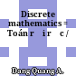 Discrete mathematics = Toán rời rạc /