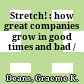 Stretch! : how great companies grow in good times and bad /