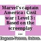 Marvel's captain America : Civil war : Level 3 : Based on the screenplay by Christopher Markus and Stephen McFeely : Level 3 /