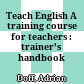 Teach English A training course for teachers : trainer’s handbook