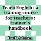 Teach English : a training course for teachers : trainer's handbook /