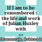 If I am to be remembered : the life and work of Julian Huxley with selected correspondence /