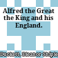 Alfred the Great the King and his England.