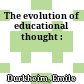 The evolution of educational thought :