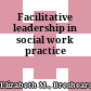 Facilitative leadership in social work practice