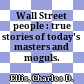 Wall Street people : true stories of today's masters and moguls.