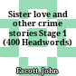 Sister love and other crime stories Stage 1 (400 Headwords)