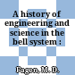 A history of engineering and science in the bell system :