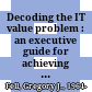 Decoding the IT value problem : an executive guide for achieving optimal ROI on critical IT investments /