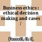 Business ethics : ethical decision making and cases /