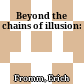 Beyond the chains of illusion: