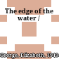 The edge of the water /