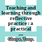 Teaching and learning through reflective practice : a practical guide for positive action /