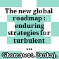The new global roadmap : enduring strategies for turbulent times /