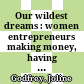 Our wildest dreams : women entrepreneurs making money, having fun, doing good /
