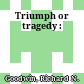 Triumph or tragedy :