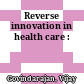 Reverse innovation in health care :