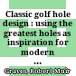Classic golf hole design : using the greatest holes as inspiration for modern course /