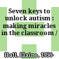 Seven keys to unlock autism : making miracles in the classroom /