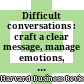 Difficult conversations : craft a clear message, manage emotions, focus on a solution, Harvard Business School.