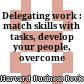 Delegating work : match skills with tasks, develop your people, overcome barriers.