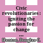 Civic revolutionaries : igniting the passion for change in America's communities /
