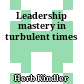 Leadership mastery in turbulent times