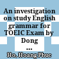 An investigation on study English grammar for TOEIC Exam by Dong Thap Unversity students B.A Thesis. Major: English Pedagogy. Degree: Bachelor of Art