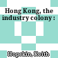 Hong Kong, the industry colony :