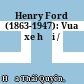 Henry Ford (1863-1947): Vua xe hơi /