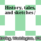 History, tales, and sketches /