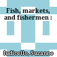 Fish, markets, and fishermen :