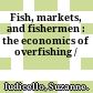Fish, markets, and fishermen : the economics of overfishing /