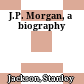 J.P. Morgan, a biography