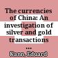 The currencies of China: An investigation of silver and gold transactions affecting china