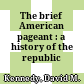 The brief American pageant : a history of the republic /