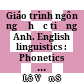 Giáo trình ngôn ngữ học tiếng Anh. English linguistics : Phonetics and phonology.