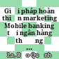 Giải pháp hoàn thiện marketing Mobile banking tại ngân hàng thương mại cổ phẩn đầu tư và phát triển Việt Nam chi nhánh Trà Vinh
