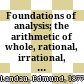 Foundations of analysis; the arithmetic of whole, rational, irrational, and complex numbers.