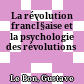 La révolution francÌ§aise et la psychologie des révolutions