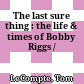 The last sure thing : the life & times of Bobby Riggs /
