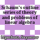 Schaum's outline series of theory and problems of linear algebra