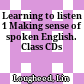 Learning to listen 1 Making sense of spoken English. Class CDs