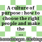 A culture of purpose : how to choose the right people and make the right people choose you /