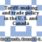 Tariff- making and trade policy in the U. S. and Canada