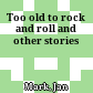 Too old to rock and roll and other stories
