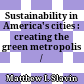 Sustainability in America's cities : creating the green metropolis /