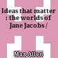 Ideas that matter : the worlds of Jane Jacobs /