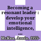 Becoming a resonant leader : develop your emotional intelligence, renew your relationships, sustain your effectiveness /